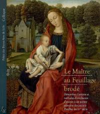 Le Maître au feuillage brodé : démarches d'artistes et méthodes d'attribution d'oeuvres à un peintre anonyme des anciens Pays-Bas du XVe siècle : colloque organisé par le Palais des beaux-arts de Lille, les 23 et 24 juin 2005. The Master of the Embroidered foliage