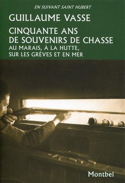 Cinquante ans de souvenirs de chasse : au marais, à la hutte, sur les grèves et en mer