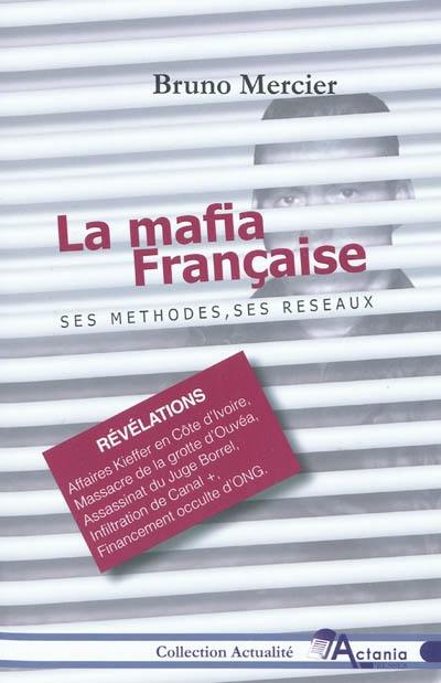 La mafia française : ses méthodes, ses réseaux : révélations sur des affaires : infiltrations de Canal +, blanchiment d'argent par des ONG, pédophilie avec meurtres d'enfants, services secrets, franc-maçonnerie, Ouvéa Nouvelle-Calédonie...