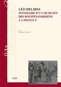 Léo Delibes : itinéraire d'un musicien, des Bouffes-Parisiens à l'Institut