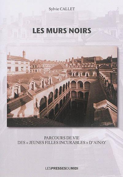 Les murs noirs : parcours de vie des jeunes filles incurables d'Ainay