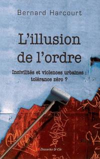 L'illusion de l'ordre : incivilités et violences urbaines : tolérance zéro ?