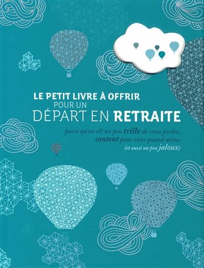 Le petit livre à offrir pour un départ en retraite : parce qu'on est un peu triste de vous perdre, content pour vous quand même (et aussi un peu jaloux)