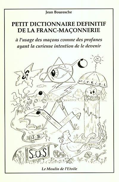 Petit dictionnaire définitif de la franc-maçonnerie : à l'usage des maçons comme des profanes ayant la curieuse intention de le devenir