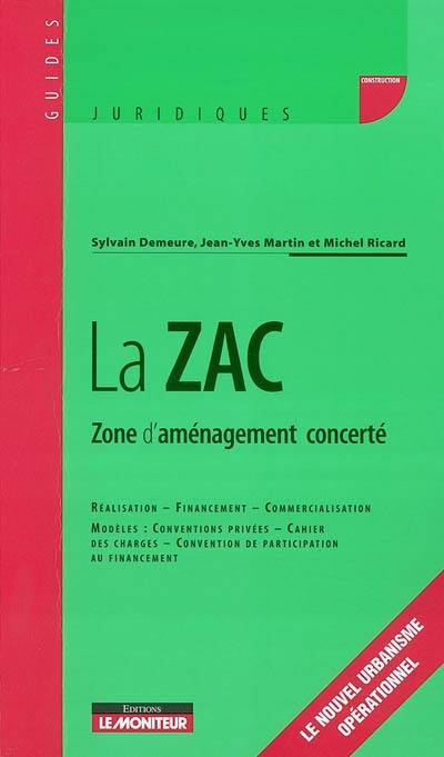 La ZAC : zone d'aménagement concertée : réalisation, financement, commercialisation, modèles : conventions privées, cahier des charges, convention de participation au financement