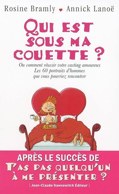 Qui est sous ma couette ? : ou comment réussir votre casting amoureux. Vol. 1. Les 60 portraits d'hommes que vous pourriez rencontrer