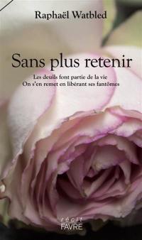 Sans plus retenir : les deuils font partie de la vie, on s'en remet en libérant ses fantômes