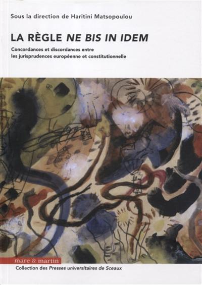 La règle ne bis in idem : concordances et discordances entre les jurisprudences européenne et constitutionnelle : actes du colloque, organisé par l'Institut Droit, Ethique, Patrimoine (IDEP) et l'Institut d'Etudes Judiciaires (IEJ)