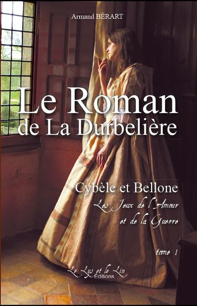 Le roman de la Durbelière. Vol. 1. Cybèle et Bellone : les jeux de l'amour et de la guerre. 1