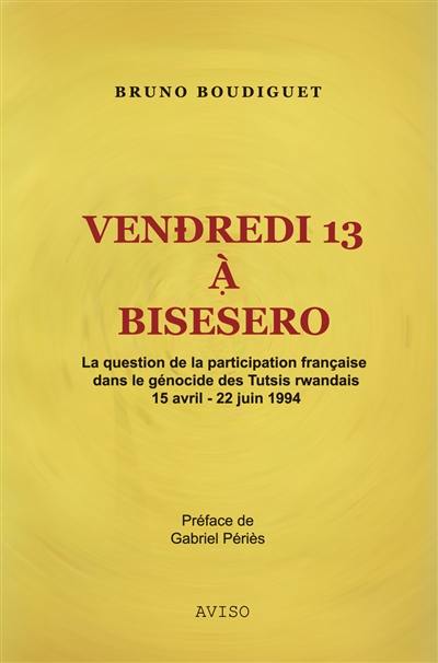 Vendredi 13 à Bisesero : la question de la participation française dans le génocide des Tutsis rwandais, 15 avril-22 juin 1994