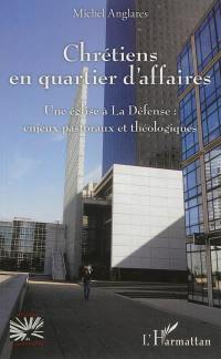 Chrétiens en quartier d'affaires : une église à la Défense : enjeux pastoraux et théologiques