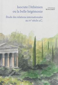 Isocrate l'Athénien ou La belle hégémonie : étude des relations internationales au IVe siècle a.C.