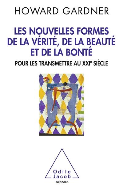 Les nouvelles formes de la vérité, de la beauté et de la bonté : pour les transmettre au XXIe siècle