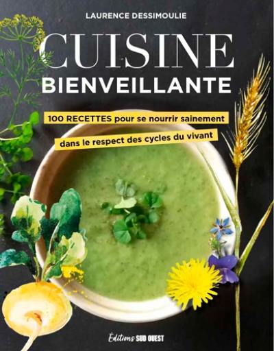 Cuisine bienveillante : 100 recettes pour se nourrir sainement dans le respect des cycles du vivant