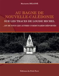 Au bagne de Nouvelle-Calédonie sur les traces de Louise Michel : et de tous les autres communards déportés