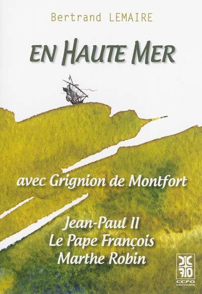 En haute mer : avec Grignion de Montfort, Jean-Paul II, le pape François, Marthe Robin