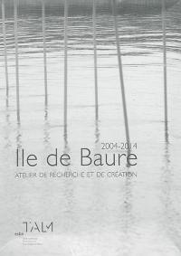 Ile de Baure : atelier de recherche et de création, 2004-2014