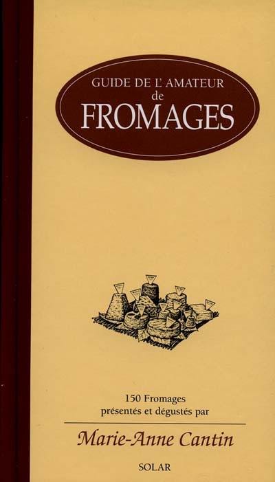 Guide de l'amateur de fromages : 150 fromages présentés et dégustés