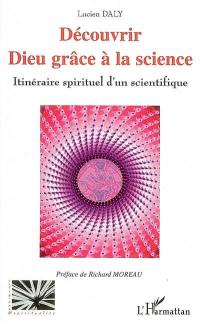 Découvrir Dieu grâce à la science : itinéraire spirituel d'un scientifique