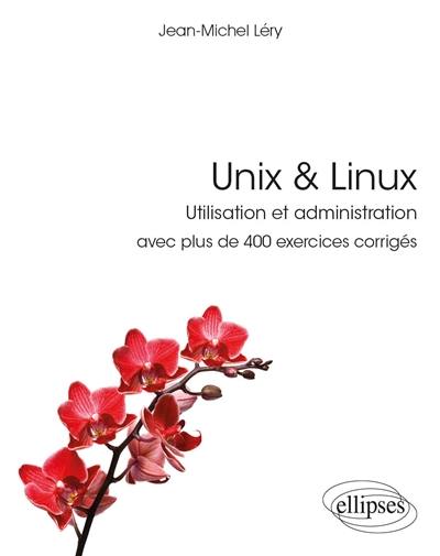 Unix & Linux : utilisation et administration : avec plus de 400 exercices corrigés