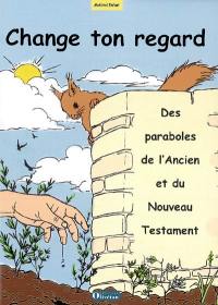 Change ton regard : des paraboles de l'Ancien et du Nouveau Testament : matériel enfant