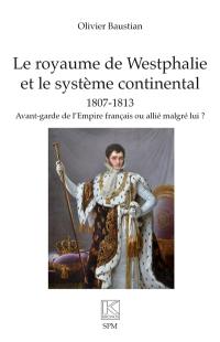 Le royaume de Westphalie et le système continental : 1807-1813 : avant-garde de l'Empire français ou allié malgré lui ?