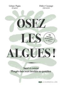 Oser les algues ! : santé et cuisine, plongée dans leurs bienfaits au quotidien : 60 recettes gourmandes et saines