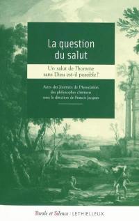 La question du salut : un salut de l'homme sans Dieu est-il possible ? : actes des Journées de l'Association des philosophes chrétiens