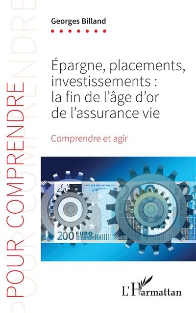 Epargne, placements, investissements : la fin de l'âge d'or de l'assurance-vie : comprendre et agir