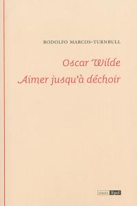 Oscar Wilde : aimer jusqu'à déchoir