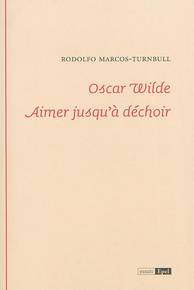 Oscar Wilde : aimer jusqu'à déchoir