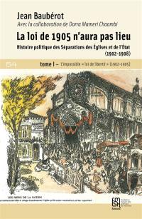 La loi de 1905 n'aura pas lieu : histoire politique des séparations des Eglises et de l'Etat (1902-1908). Vol. 1. L'impossible loi de liberté (1902-1905)