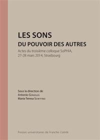 Les sons du pouvoir des autres : actes du troisième colloque SoPHiA, 27-28 mars 2014, Strasbourg