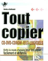 Tout copier : CD, DVD, CD-ROM, jeux, logiciels : enfin le mode d'emploi pour tout copier facilement et en famille