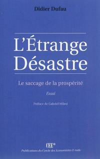 L'étrange désastre : le saccage de la prosperité : essai