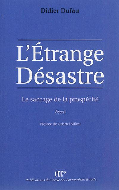 L'étrange désastre : le saccage de la prosperité : essai