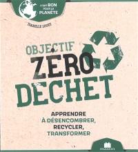 Objectif zéro déchet : apprendre à désencombrer, recycler, transformer