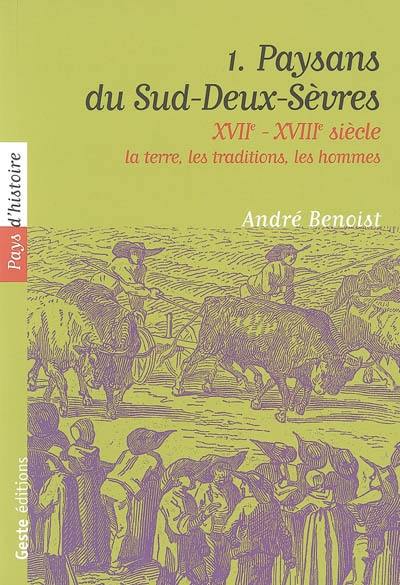 Paysans du Sud-Deux-Sèvres : XVIIe-XVIIIe siècle. Vol. 1. La terre, les traditions, les hommes