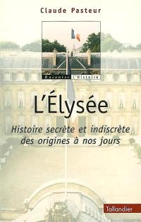 L'Elysée : histoire secrète et indiscrète des origines à nos jours