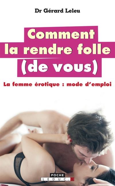 Comment la rendre folle (de vous) : la femme érotique, mode d'emploi