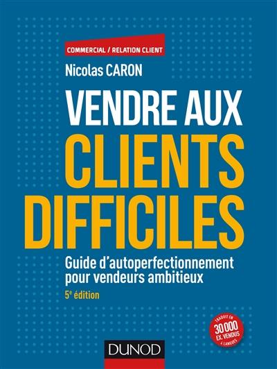 Vendre aux clients difficiles : guide d'autoperfectionnement pour vendeurs ambitieux