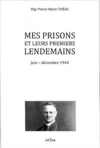 Mes prisons et leurs premiers lendemains : juin-décembre 1944