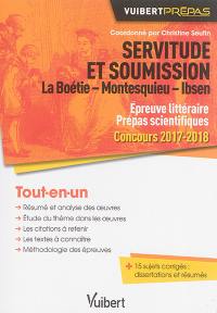 Servitude et soumission : La Boétie, Montesquieu, Ibsen : épreuve littéraire prépas scientifiques, concours 2017-2018, tout-en-un