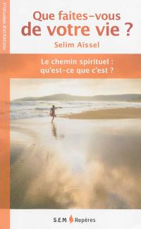 Que faites-vous de votre vie ? : le chemin spirituel : qu'est-ce que c'est ?