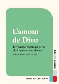 L’amour de Dieu. Perspectives mystiques juives, chrétiennes et musulmanes