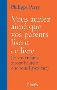 Vous auriez aimé que vos parents lisent ce livre : et vos enfants seront heureux que vous l'ayez fait