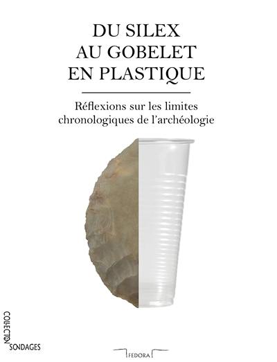 Du silex au gobelet en plastique : réflexions sur les limites chronologiques de l'archéologie