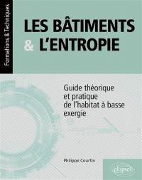 Les bâtiments & l'entropie : guide théorique et pratique de l'habitat à basse exergie : application de quatre principes environnementaux contre le gaspillage des ressources