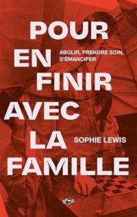 Pour en finir avec la famille : abolir, prendre soin, s'émanciper