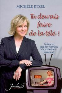 Tu devrais faire de la télé ! : petites et grandes histoires d'un itinéraire passionné